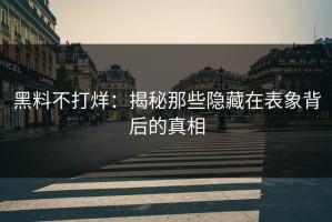 黑料不打烊：揭秘那些隐藏在表象背后的真相