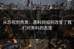 从忽视到热衷：黑料网如何改变了我们对黑料的态度