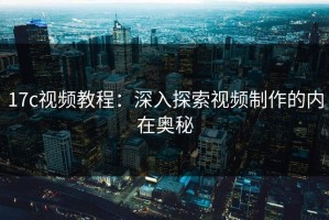 17c视频教程：深入探索视频制作的内在奥秘