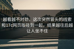 越看越不对劲，这次突然冒头的线索和17c网页版碰到一起，结果越往后越让人坐不住