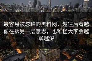 最容易被忽略的黑料网，越往后看越像在拆另一层意思，也难怪大家会越聊越深