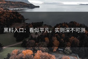 黑料入口：看似平凡，实则深不可测