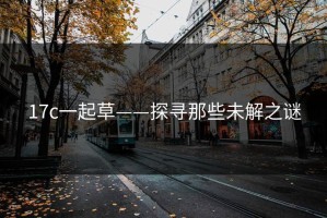 17c一起草——探寻那些未解之谜