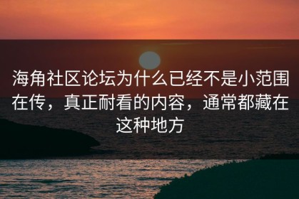 海角社区论坛为什么已经不是小范围在传，真正耐看的内容，通常都藏在这种地方