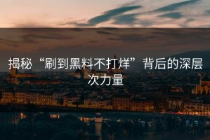揭秘“刷到黑料不打烊”背后的深层次力量