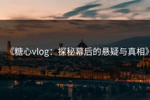 《糖心vlog：探秘幕后的悬疑与真相》