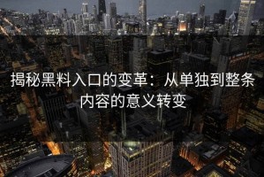 揭秘黑料入口的变革：从单独到整条内容的意义转变