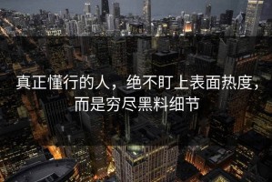 真正懂行的人，绝不盯上表面热度，而是穷尽黑料细节