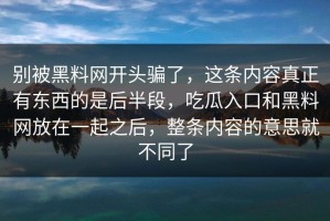 别被黑料网开头骗了，这条内容真正有东西的是后半段，吃瓜入口和黑料网放在一起之后，整条内容的意思就不同了