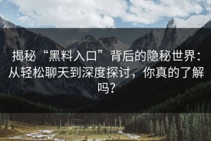 揭秘“黑料入口”背后的隐秘世界：从轻松聊天到深度探讨，你真的了解吗？