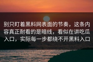 别只盯着黑料网表面的节奏，这条内容真正耐看的是暗线，看似在讲吃瓜入口，实际每一步都绕不开黑料入口