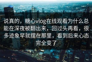 说真的，糖心vlog在线观看为什么总能在深夜被翻出来，回过头再看，很多迹象早就摆在那里，看到后来心态完全变了