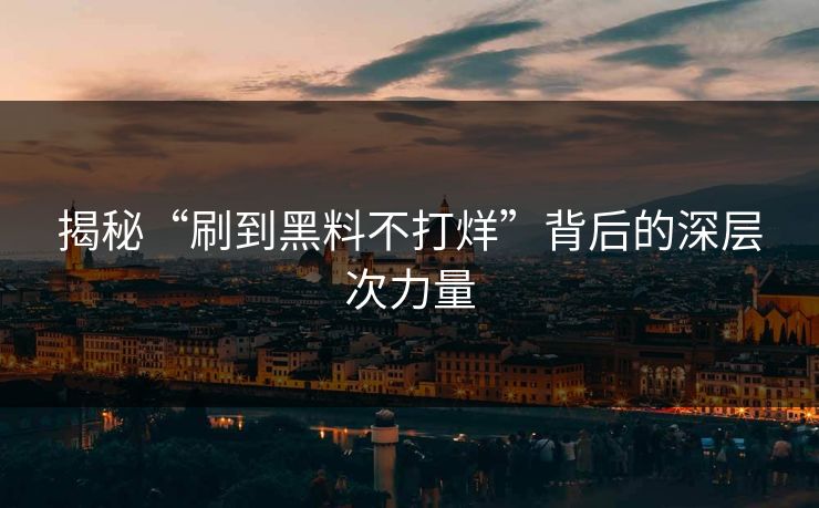 揭秘“刷到黑料不打烊”背后的深层次力量