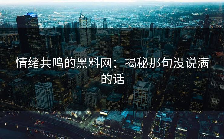 情绪共鸣的黑料网：揭秘那句没说满的话