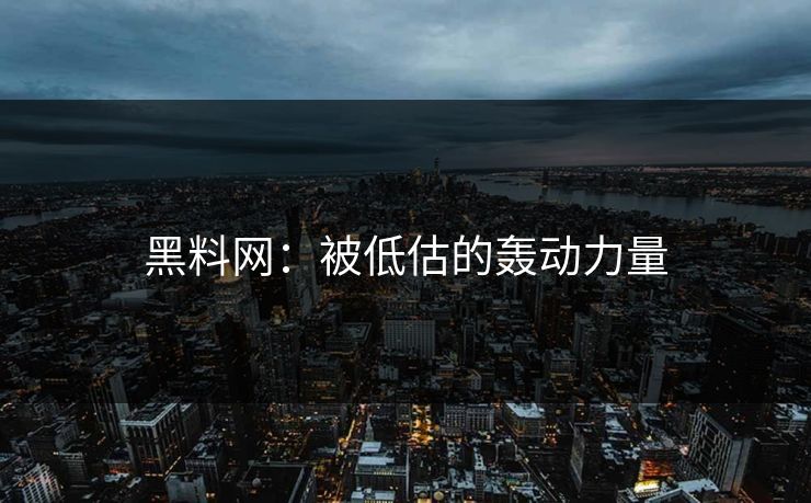 黑料网：被低估的轰动力量