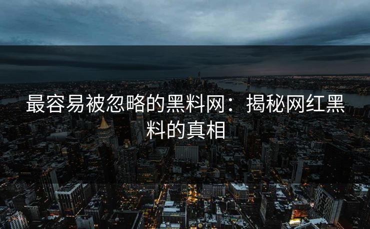最容易被忽略的黑料网：揭秘网红黑料的真相