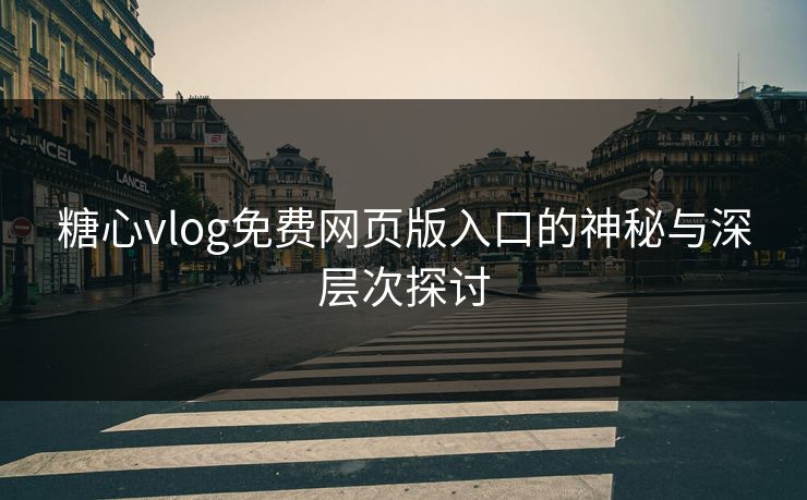 糖心vlog免费网页版入口的神秘与深层次探讨