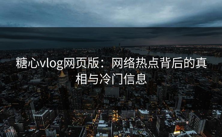 糖心vlog网页版：网络热点背后的真相与冷门信息
