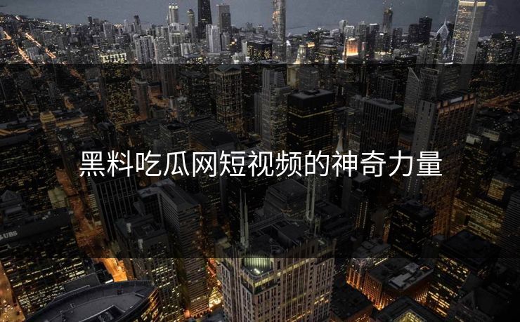 黑料吃瓜网短视频的神奇力量