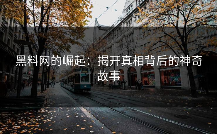 黑料网的崛起：揭开真相背后的神奇故事