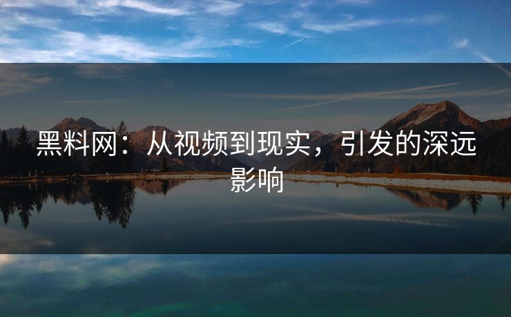 黑料网：从视频到现实，引发的深远影响