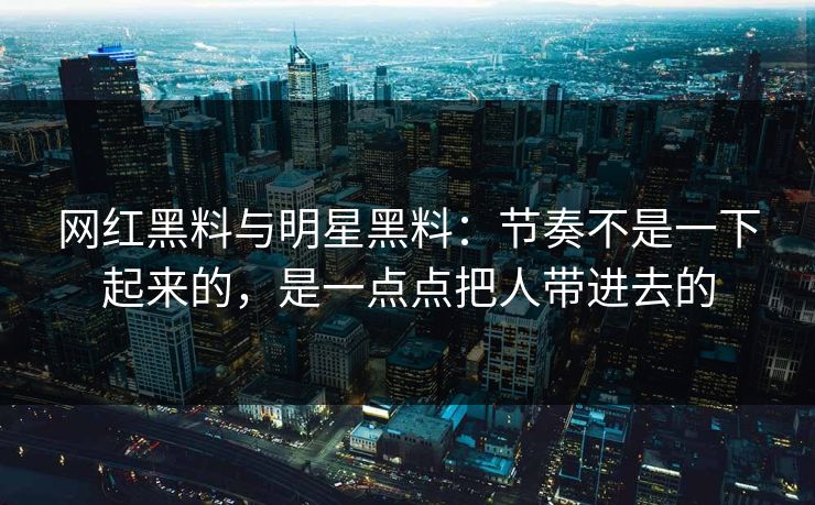 网红黑料与明星黑料：节奏不是一下起来的，是一点点把人带进去的