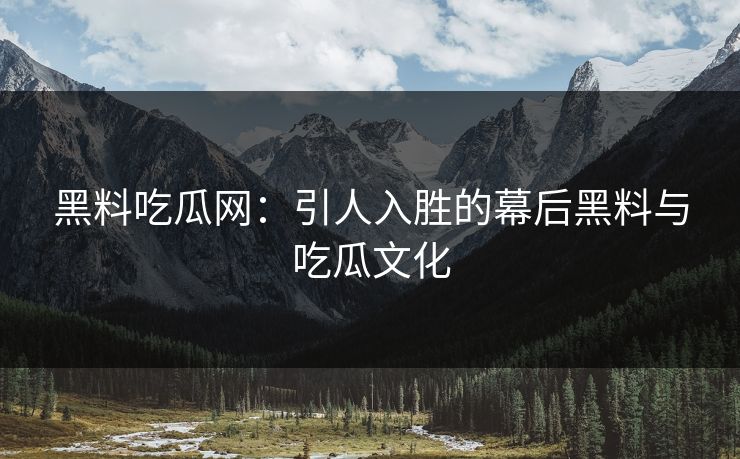 黑料吃瓜网:引人入胜的幕后黑料与吃瓜文化 黑料吃瓜网:引人入胜的幕后黑料与吃瓜文化