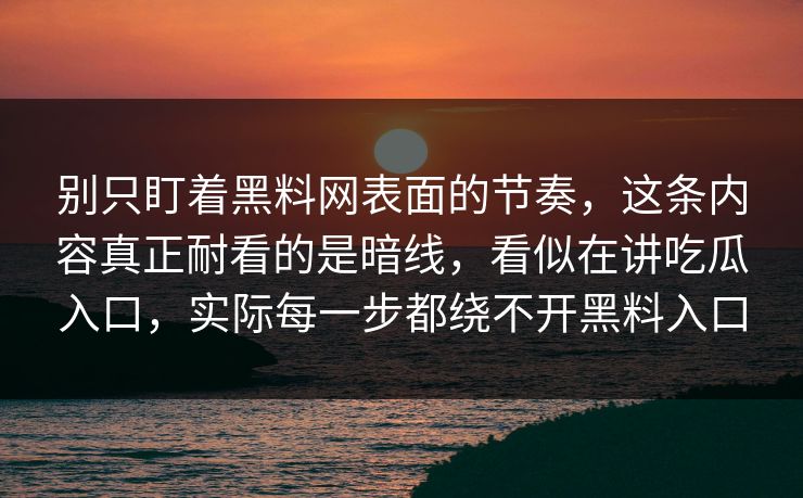 别只盯着黑料网表面的节奏，这条内容真正耐看的是暗线，看似在讲吃瓜入口，实际每一步都绕不开黑料入口