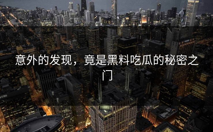 意外的发现，竟是黑料吃瓜的秘密之门
