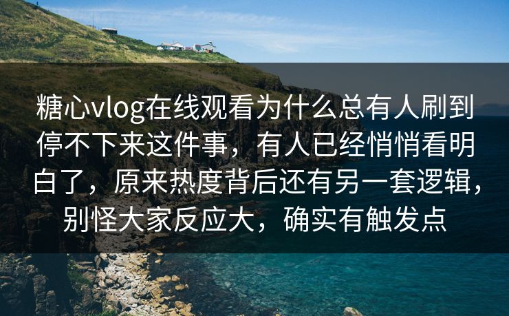 糖心vlog在线观看为什么总有人刷到停不下来这件事，有人已经悄悄看明白了，原来热度背后还有另一套逻辑，别怪大家反应大，确实有触发点