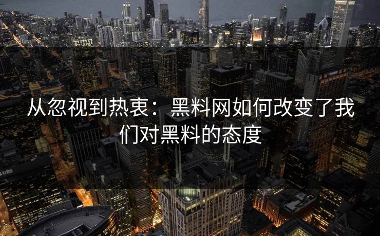 从忽视到热衷：黑料网如何改变了我们对黑料的态度