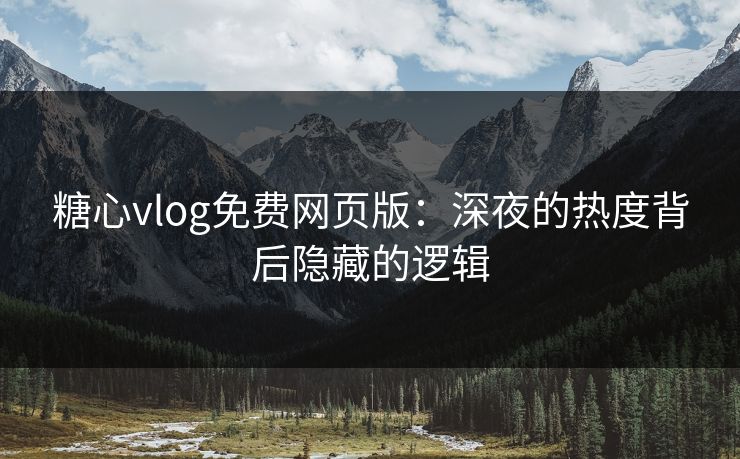 糖心vlog免费网页版：深夜的热度背后隐藏的逻辑
