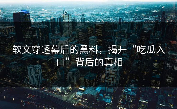 软文穿透幕后的黑料，揭开“吃瓜入口”背后的真相