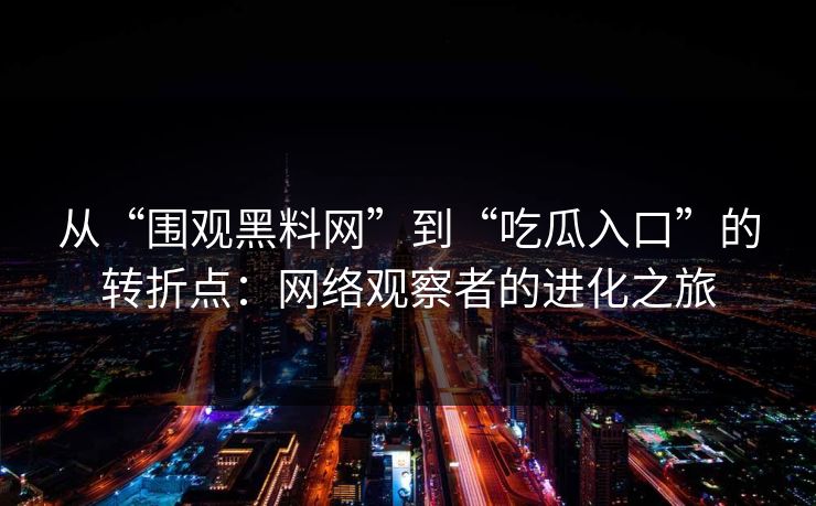 从“围观黑料网”到“吃瓜入口”的转折点：网络观察者的进化之旅