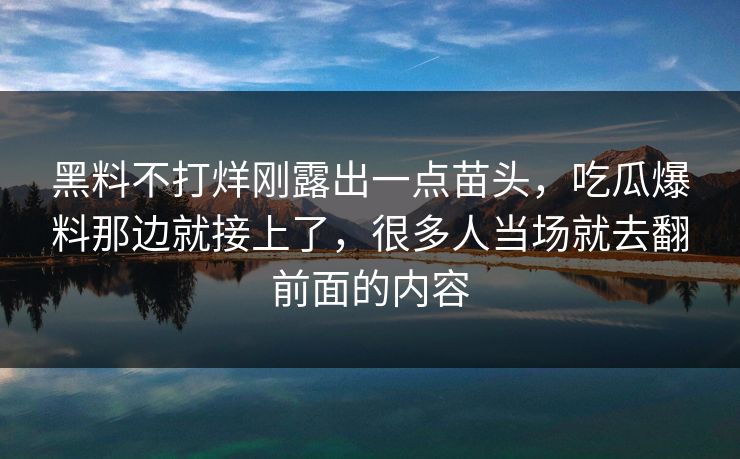 黑料不打烊刚露出一点苗头，吃瓜爆料那边就接上了，很多人当场就去翻前面的内容