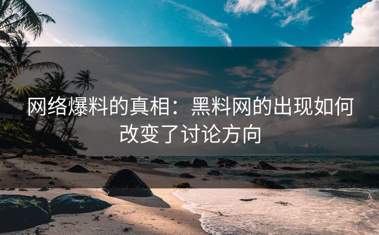 网络爆料的真相：黑料网的出现如何改变了讨论方向