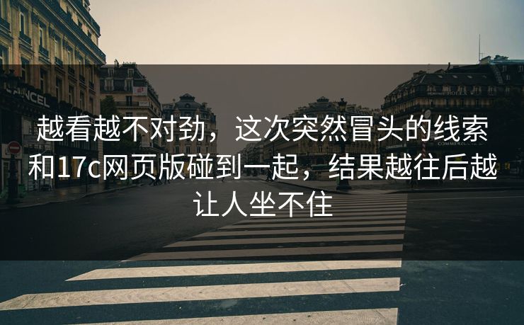 越看越不对劲，这次突然冒头的线索和17c网页版碰到一起，结果越往后越让人坐不住