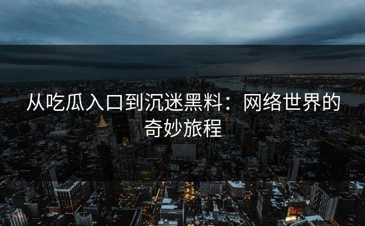 从吃瓜入口到沉迷黑料：网络世界的奇妙旅程