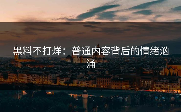 黑料不打烊：普通内容背后的情绪汹涌