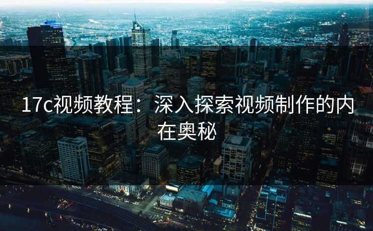 17c视频教程：深入探索视频制作的内在奥秘