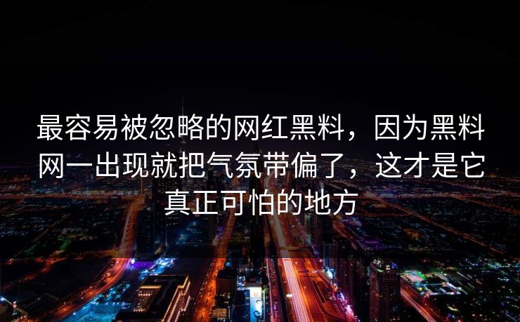 最容易被忽略的网红黑料，因为黑料网一出现就把气氛带偏了，这才是它真正可怕的地方