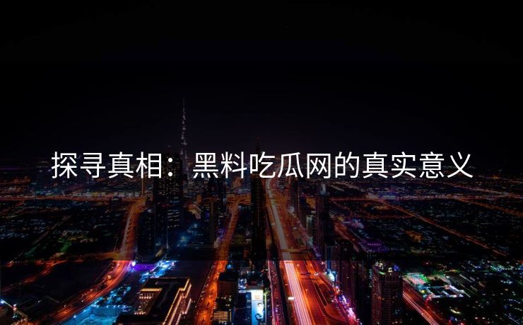探寻真相：黑料吃瓜网的真实意义