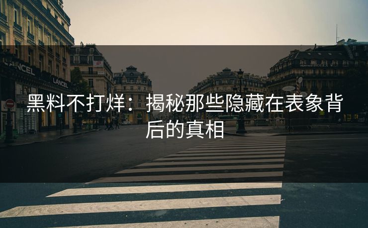 黑料不打烊：揭秘那些隐藏在表象背后的真相