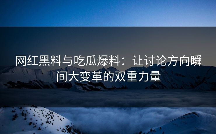 网红黑料与吃瓜爆料：让讨论方向瞬间大变革的双重力量