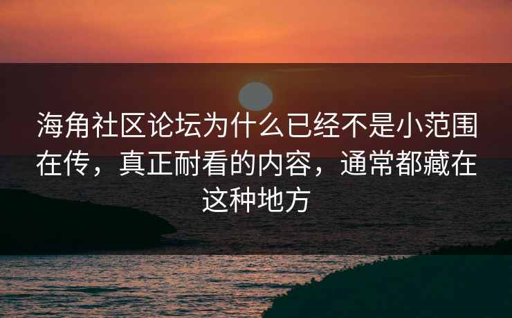 海角社区论坛为什么已经不是小范围在传，真正耐看的内容，通常都藏在这种地方