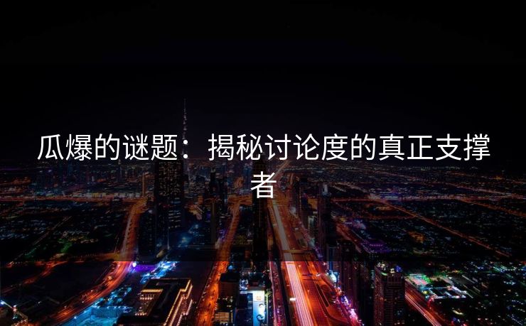 瓜爆的谜题：揭秘讨论度的真正支撑者
