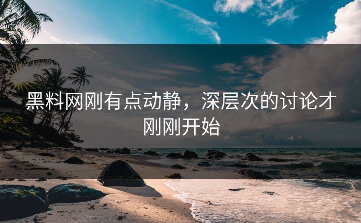 黑料网刚有点动静，深层次的讨论才刚刚开始