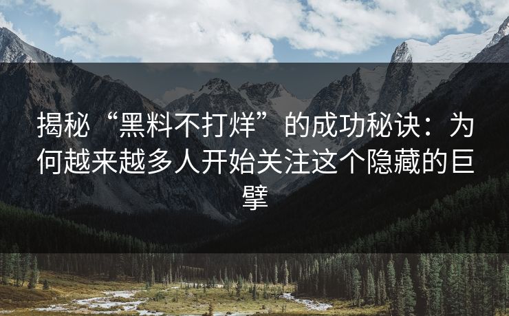 揭秘“黑料不打烊”的成功秘诀：为何越来越多人开始关注这个隐藏的巨擘