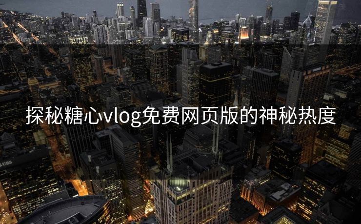 探秘糖心vlog免费网页版的神秘热度