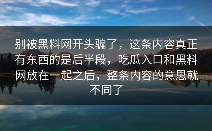 别被黑料网开头骗了，这条内容真正有东西的是后半段，吃瓜入口和黑料网放在一起之后，整条内容的意思就不同了